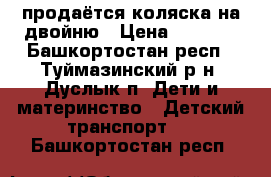 продаётся коляска на двойню › Цена ­ 2 000 - Башкортостан респ., Туймазинский р-н, Дуслык п. Дети и материнство » Детский транспорт   . Башкортостан респ.